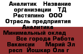 Аналитик › Название организации ­ ТД Растяпино, ООО › Отрасль предприятия ­ Аналитика › Минимальный оклад ­ 18 000 - Все города Работа » Вакансии   . Марий Эл респ.,Йошкар-Ола г.